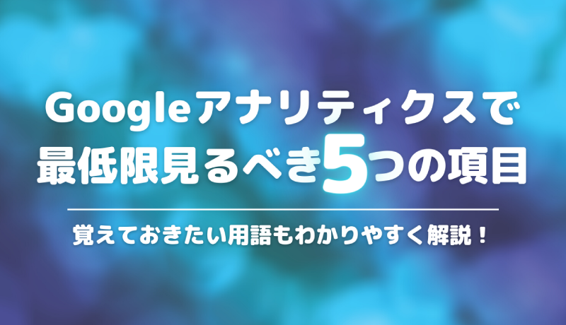 Googleアナリティクスの見方を初心者向けに解説 見るべきポイント5つ 新潟 金沢 仙台 株式会社ユニークワン インターネット広告代理店