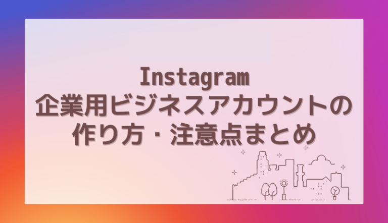 Instagram企業用ビジネスアカウントの作り方・注意点まとめ