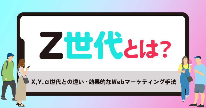 Z世代とは_語源・特徴・Webマーケティング手法